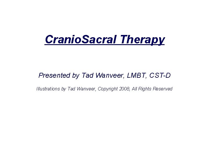 Cranio. Sacral Therapy Presented by Tad Wanveer, LMBT, CST-D Illustrations by Tad Wanveer, Copyright