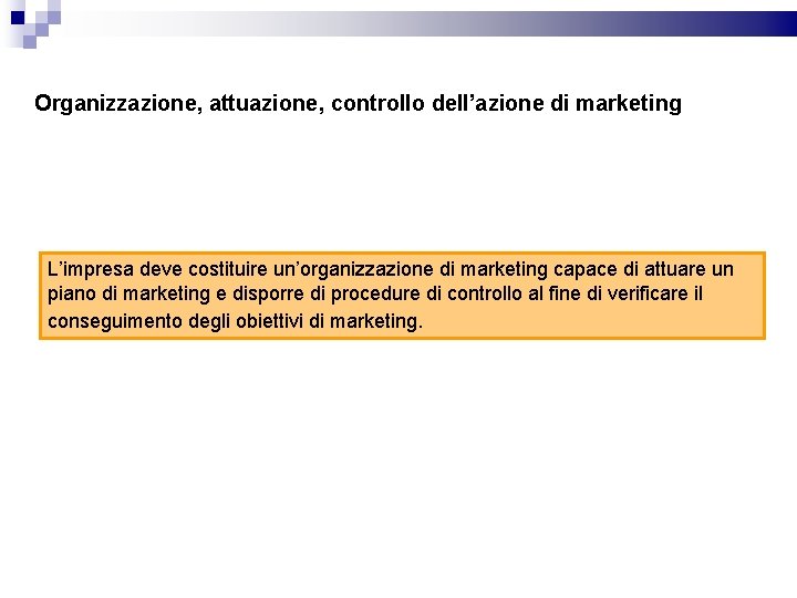 Organizzazione, attuazione, controllo dell’azione di marketing L’impresa deve costituire un’organizzazione di marketing capace di