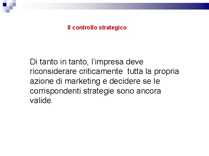 Il controllo strategico Di tanto in tanto, l’impresa deve riconsiderare criticamente tutta la propria