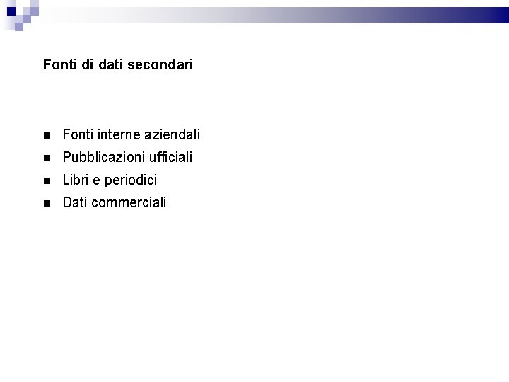 Fonti di dati secondari Fonti interne aziendali Pubblicazioni ufficiali Libri e periodici Dati commerciali