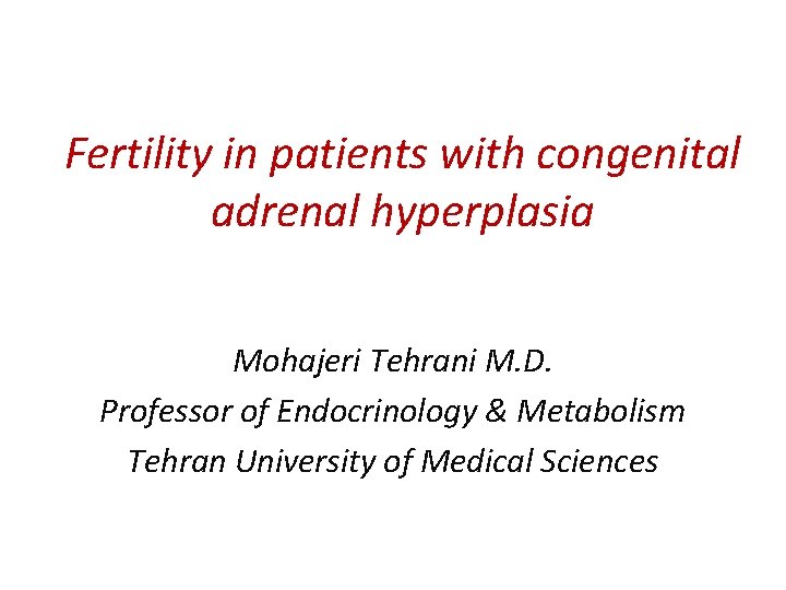 Fertility in patients with congenital adrenal hyperplasia Mohajeri Tehrani M. D. Professor of Endocrinology