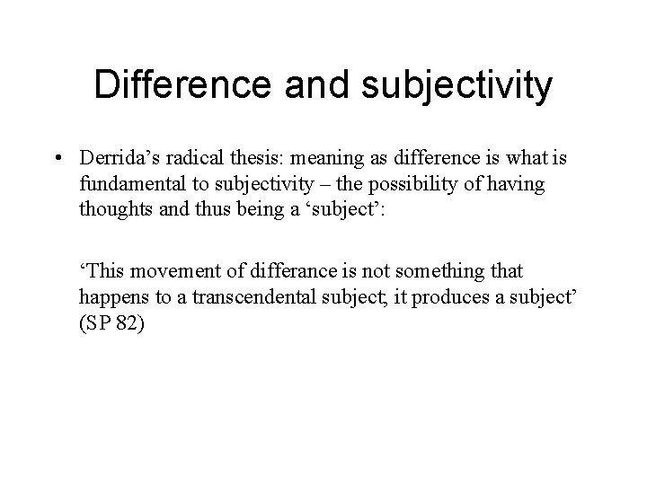 Difference and subjectivity • Derrida’s radical thesis: meaning as difference is what is fundamental