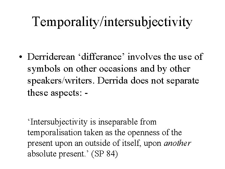 Temporality/intersubjectivity • Derriderean ‘differance’ involves the use of symbols on other occasions and by