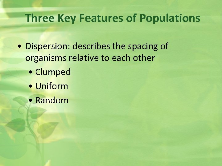 Three Key Features of Populations • Dispersion: describes the spacing of organisms relative to