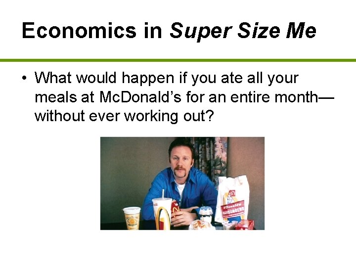 Economics in Super Size Me • What would happen if you ate all your