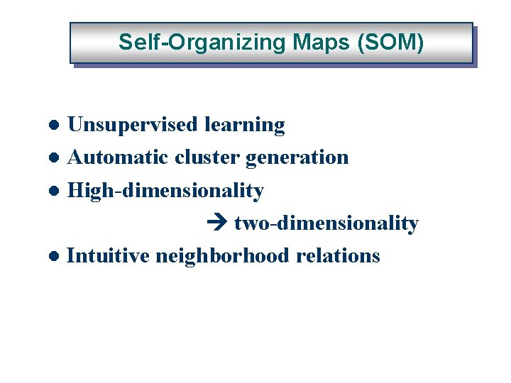 Self-Organizing Maps (SOM) Unsupervised learning l Automatic cluster generation l High-dimensionality two-dimensionality l Intuitive