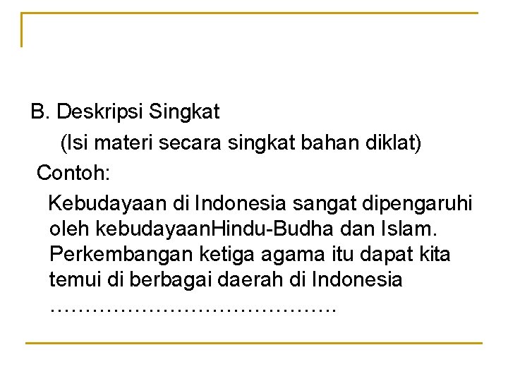 B. Deskripsi Singkat (Isi materi secara singkat bahan diklat) Contoh: Kebudayaan di Indonesia sangat