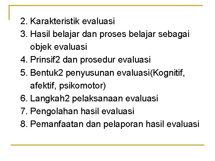 2. Karakteristik evaluasi 3. Hasil belajar dan proses belajar sebagai objek evaluasi 4. Prinsif