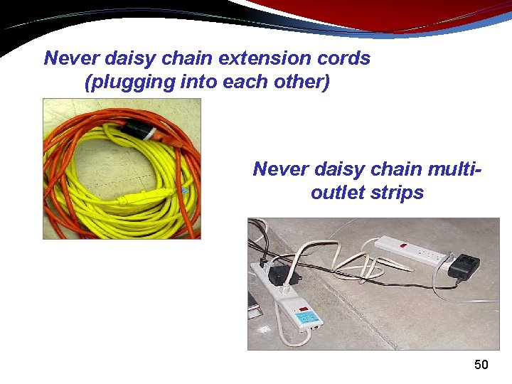 Never daisy chain extension cords (plugging into each other) Never daisy chain multioutlet strips