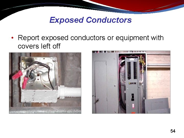 Exposed Conductors • Report exposed conductors or equipment with covers left off 54 