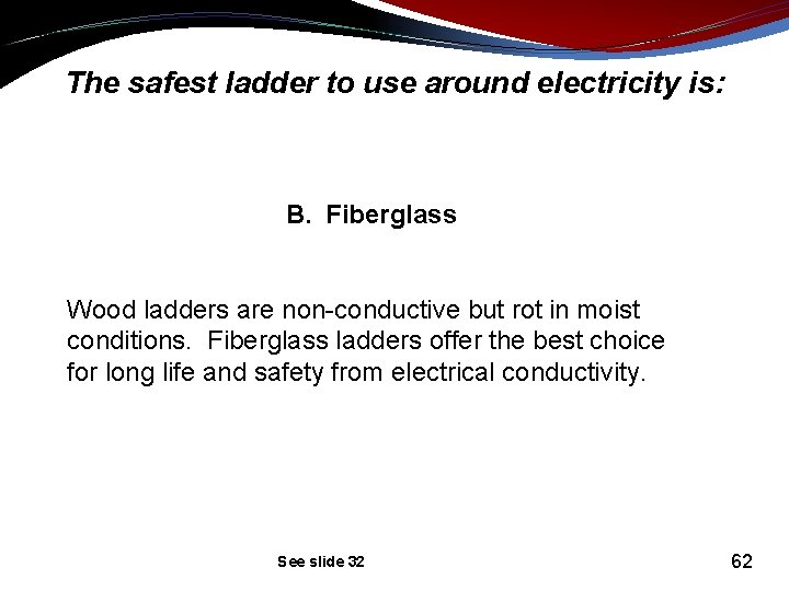 The safest ladder to use around electricity is: B. Fiberglass Wood ladders are non-conductive