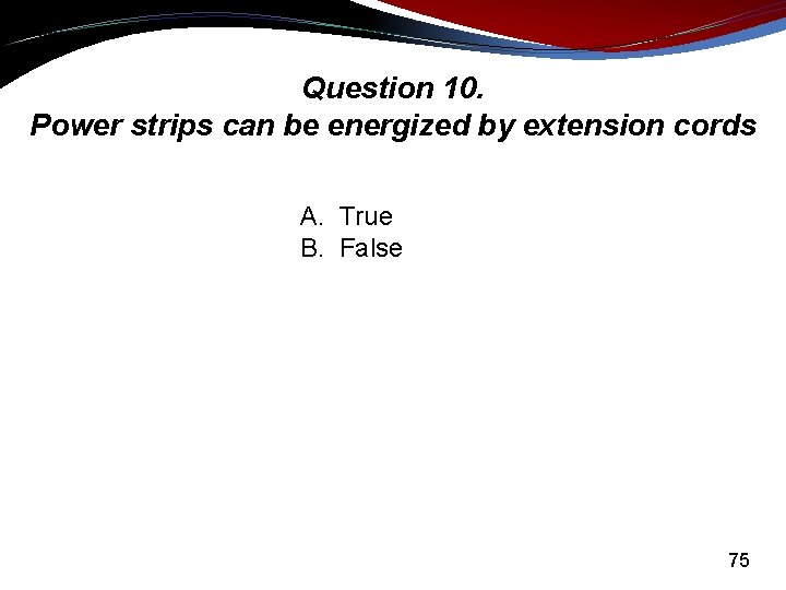Question 10. Power strips can be energized by extension cords A. True B. False