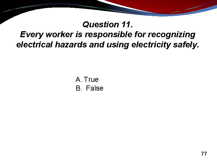 Question 11. Every worker is responsible for recognizing electrical hazards and using electricity safely.