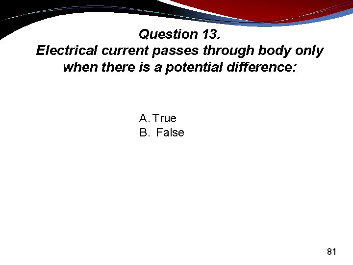 Question 13. Electrical current passes through body only when there is a potential difference: