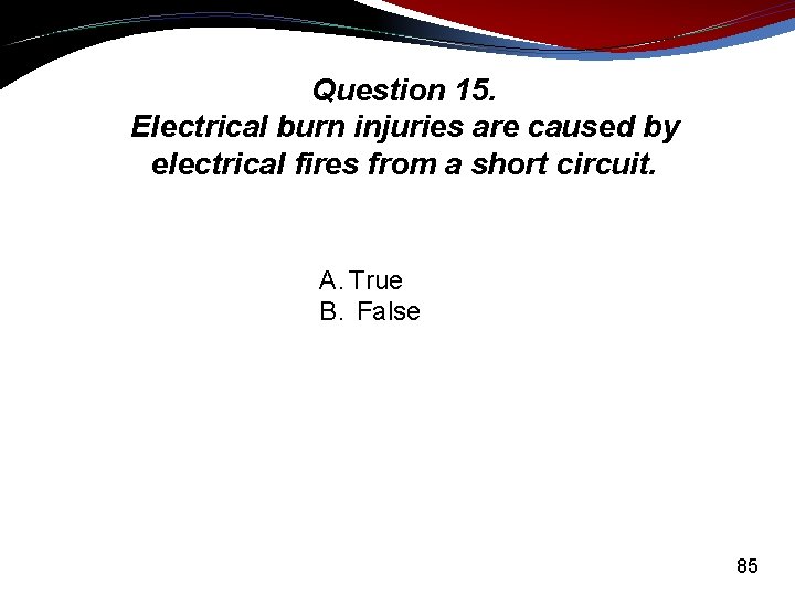 Question 15. Electrical burn injuries are caused by electrical fires from a short circuit.