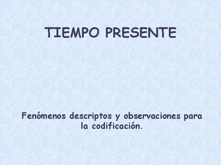 TIEMPO PRESENTE Fenómenos descriptos y observaciones para la codificación. 