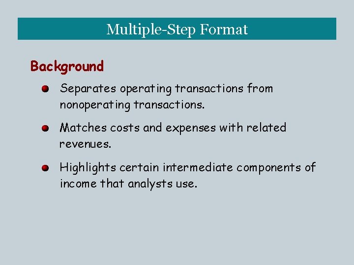 Multiple-Step Format Background Separates operating transactions from nonoperating transactions. Matches costs and expenses with