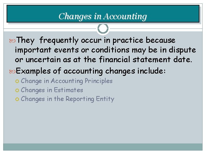 Changes in Accounting They frequently occur in practice because important events or conditions may