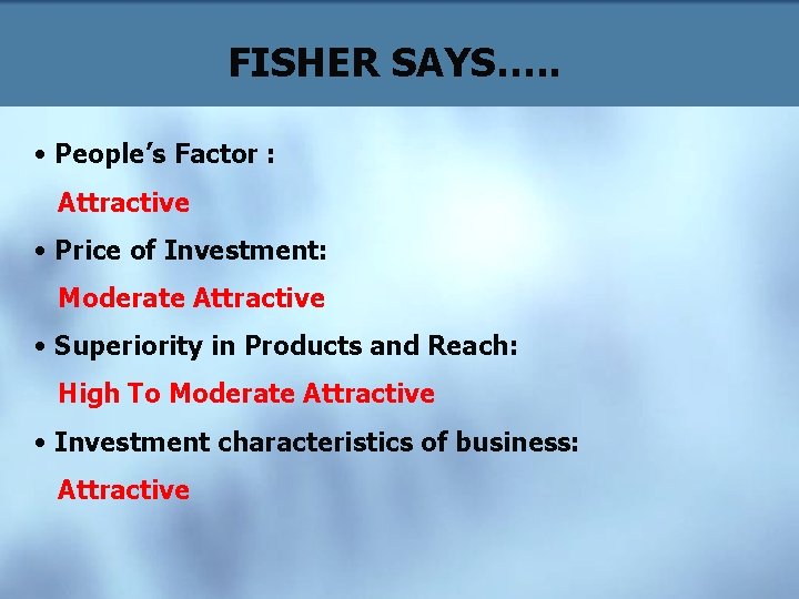 FISHER SAYS…. . • People’s Factor : Attractive • Price of Investment: Moderate Attractive