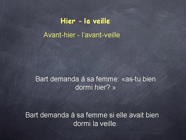 Hier - la veille Avant-hier - l’avant-veille Bart demanda à sa femme: «as-tu bien