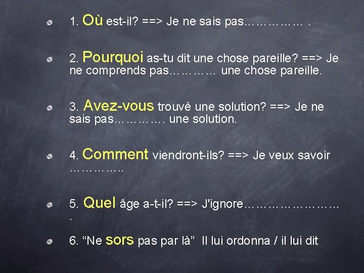 1. Où est-il? ==> Je ne sais pas……………. 2. Pourquoi as-tu dit une chose