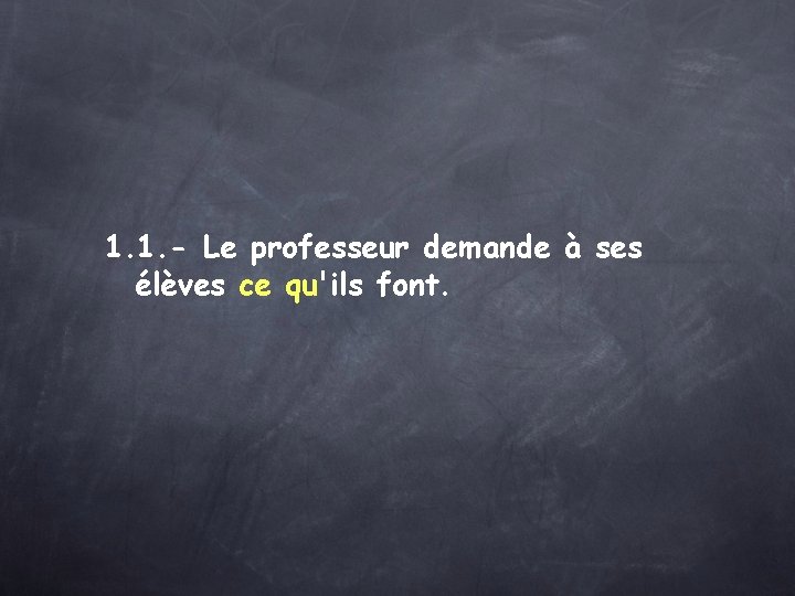 1. 1. - Le professeur demande à ses élèves ce qu'ils font. 