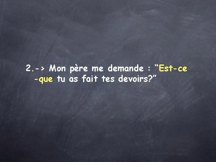 2. -> Mon père me demande : “Est-ce -que tu as fait tes devoirs?