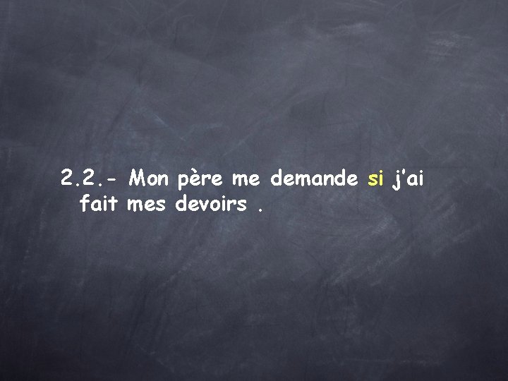 2. 2. - Mon père me demande si j’ai fait mes devoirs. 