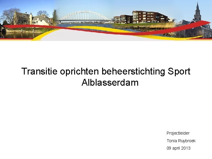 Transitie oprichten beheerstichting Sport Alblasserdam Projectleider Tonia Ruybroek 09 april 2013 