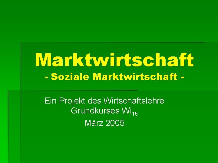Marktwirtschaft - Soziale Marktwirtschaft - Ein Projekt des Wirtschaftslehre Grundkurses Wi 15 März 2005