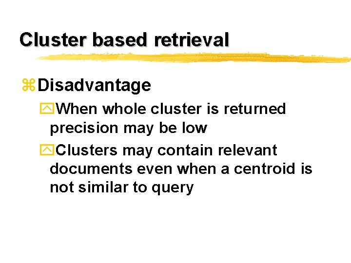 Cluster based retrieval z. Disadvantage y. When whole cluster is returned precision may be