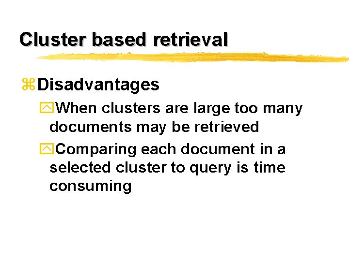 Cluster based retrieval z. Disadvantages y. When clusters are large too many documents may