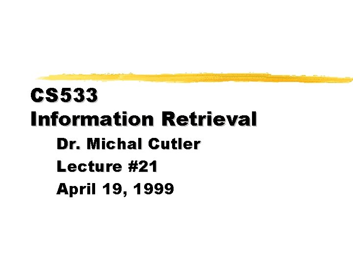 CS 533 Information Retrieval Dr. Michal Cutler Lecture #21 April 19, 1999 