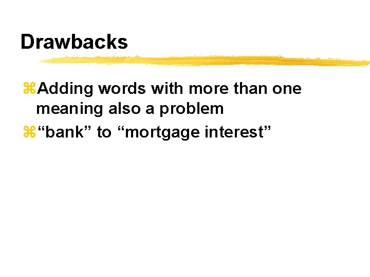 Drawbacks z. Adding words with more than one meaning also a problem z“bank” to