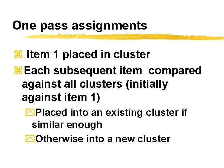 One pass assignments z Item 1 placed in cluster z. Each subsequent item compared