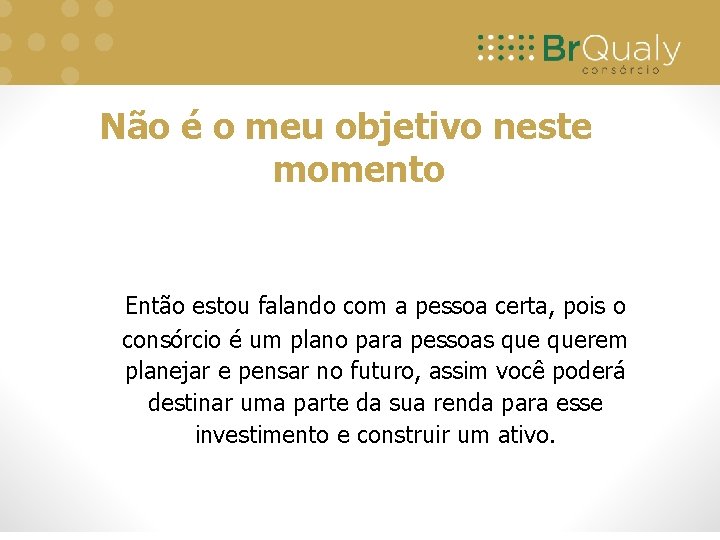 Não é o meu objetivo neste momento Então estou falando com a pessoa certa,