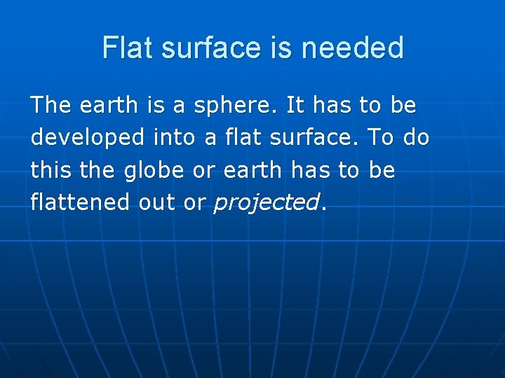 Flat surface is needed The earth is a sphere. It has to be developed