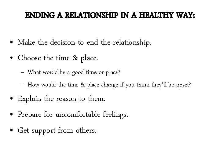 ENDING A RELATIONSHIP IN A HEALTHY WAY: • Make the decision to end the