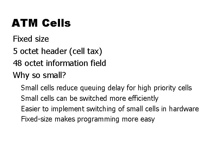 ATM Cells Fixed size 5 octet header (cell tax) 48 octet information field Why