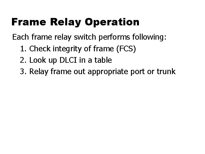 Frame Relay Operation Each frame relay switch performs following: 1. Check integrity of frame