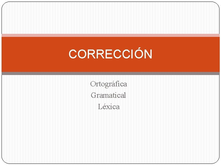 CORRECCIÓN Ortográfica Gramatical Léxica 