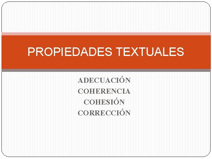 PROPIEDADES TEXTUALES ADECUACIÓN COHERENCIA COHESIÓN CORRECCIÓN 