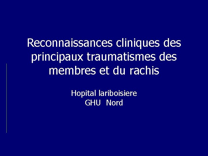 Reconnaissances cliniques des principaux traumatismes des membres et du rachis Hopital lariboisiere GHU Nord