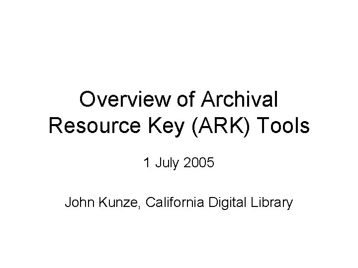 Overview of Archival Resource Key (ARK) Tools 1 July 2005 John Kunze, California Digital