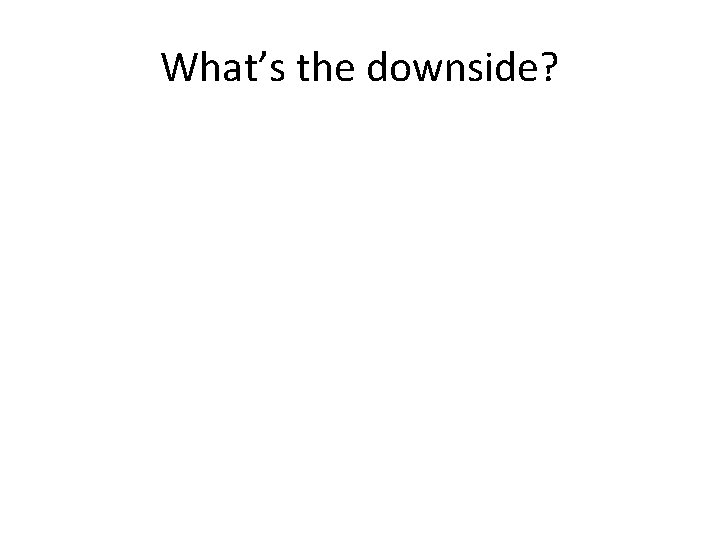What’s the downside? 