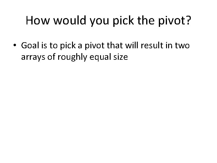 How would you pick the pivot? • Goal is to pick a pivot that
