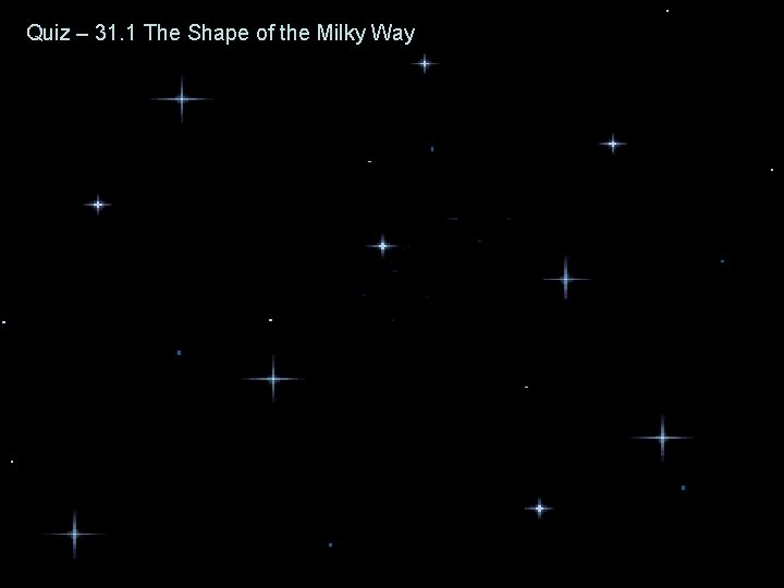 Quiz – 31. 1 The Shape of the Milky Way Quiz – 31. 1 The Shape of the Milky Way
