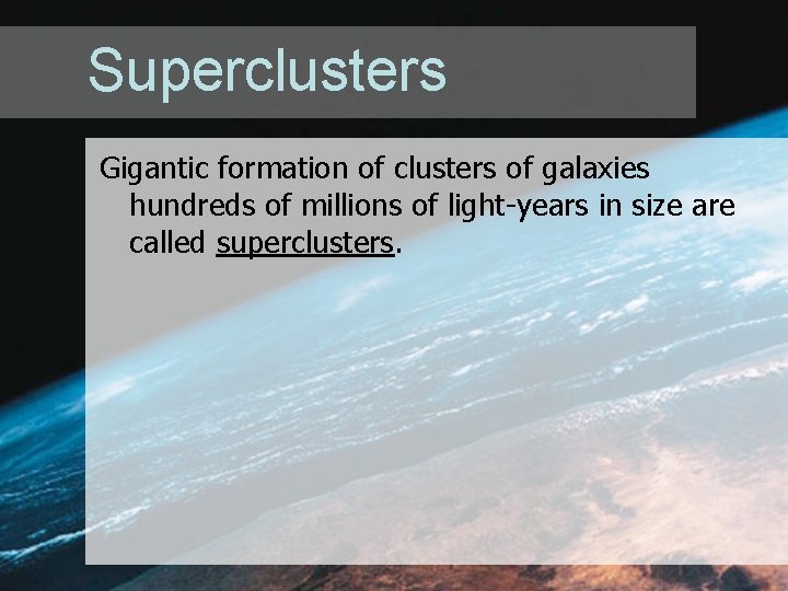 Superclusters Gigantic formation of clusters of galaxies hundreds of millions of light-years in size Superclusters Gigantic formation of clusters of galaxies hundreds of millions of light-years in size