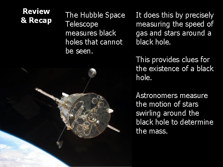 Review & Recap The Hubble Space Telescope measures black holes that cannot be seen. Review & Recap The Hubble Space Telescope measures black holes that cannot be seen.