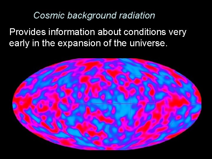 Cosmic background radiation Provides information about conditions very early in the expansion of the Cosmic background radiation Provides information about conditions very early in the expansion of the